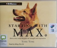 Starting with Max - How a Wise Stray Dog Gave Me Strength and Inspiration written by Ying Ying performed by Ming-Zhu Hii on CD (Unabridged)